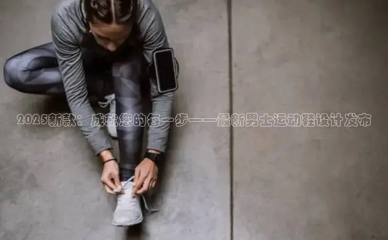 2025新款：成就您的每一步——最新男士运动鞋设计发布