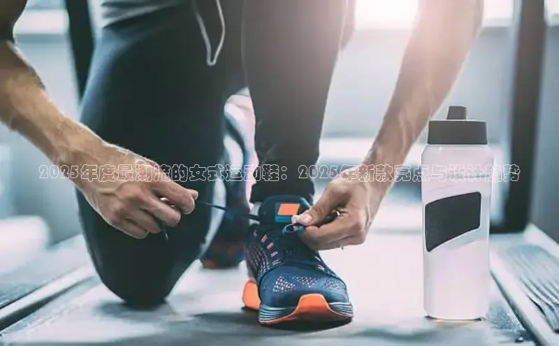 2025年度最潮流的女式运动鞋：2025年新款亮点与设计趋势